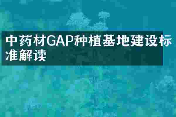 中药材GAP种植基地建设标准解读