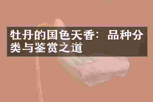 牡丹的国色天香：品种分类与鉴赏之道