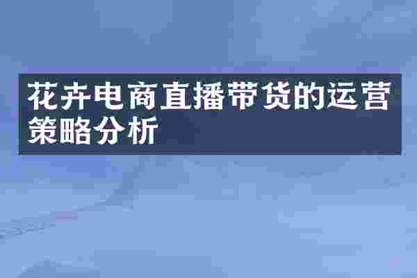 花卉电商直播带货的运营策略分析