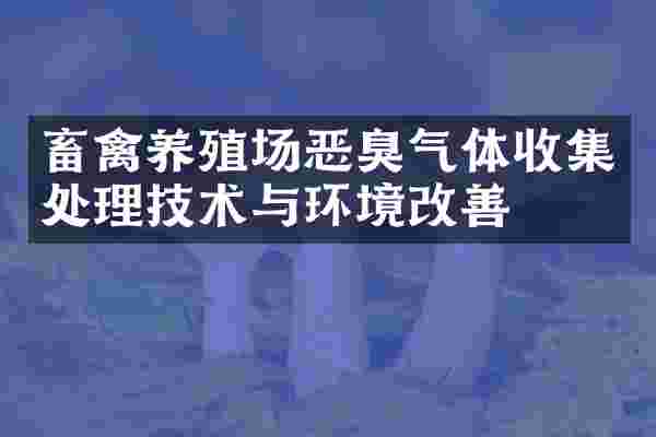 畜禽养殖场恶臭气体收集处理技术与环境改善