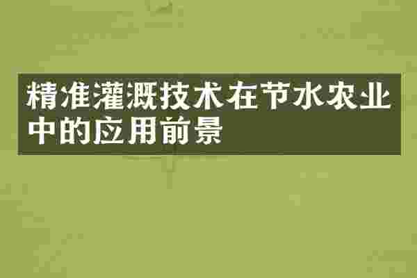 精准灌溉技术在节水农业中的应用前景
