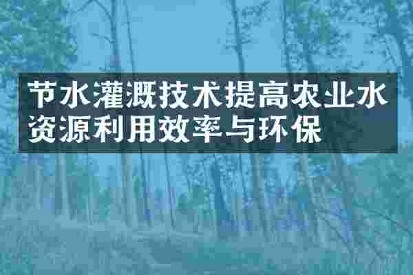 节水灌溉技术提高农业水资源利用效率与环保