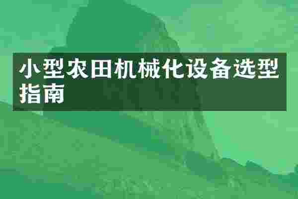 小型农田机械化设备选型指南