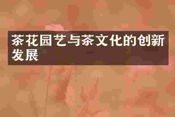 茶花园艺与茶文化的创新发展