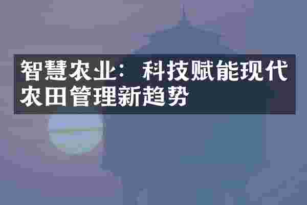 智慧农业：科技赋能现代农田管理新趋势