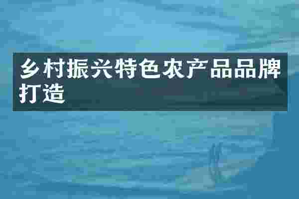 乡村振兴特色农产品品牌打造