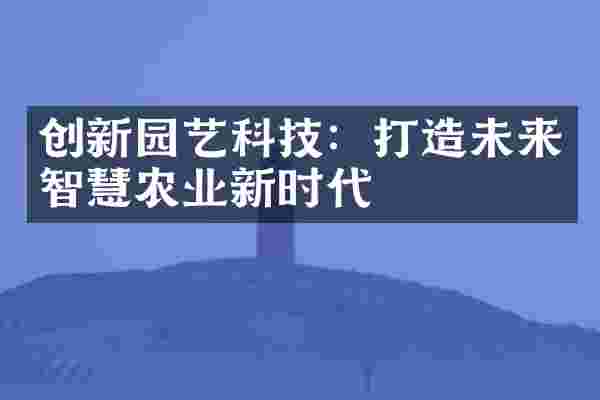 创新园艺科技：打造未来智慧农业新时代