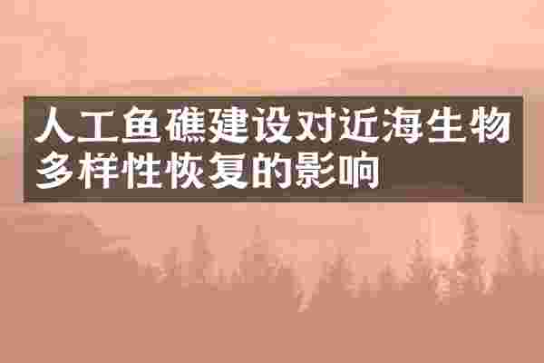 人工鱼礁建设对近海生物多样性恢复的影响