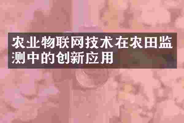 农业物联网技术在农田监测中的创新应用