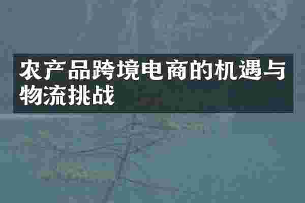 农产品跨境电商的机遇与物流挑战