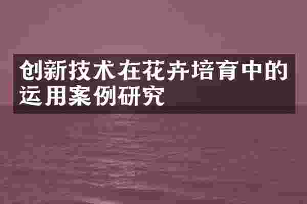 创新技术在花卉培育中的运用案例研究