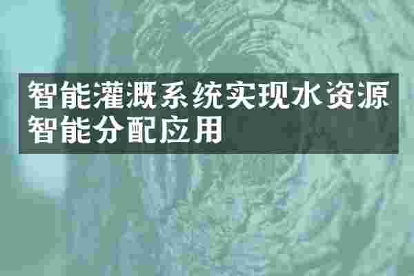 智能灌溉系统实现水资源智能分配应用