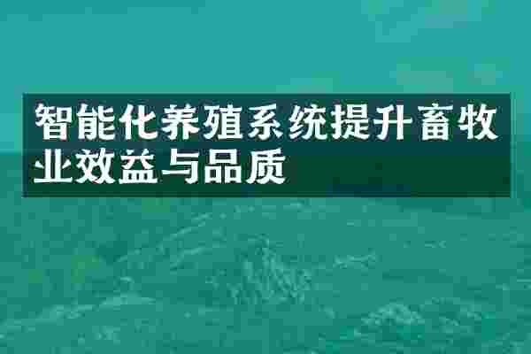 智能化养殖系统提升畜牧业效益与品质