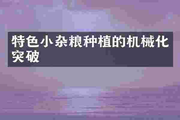 特色小杂粮种植的机械化突破