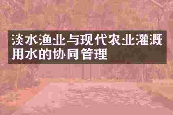 淡水渔业与现代农业灌溉用水的协同管理