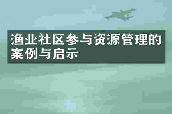 渔业社区参与资源管理的案例与启示