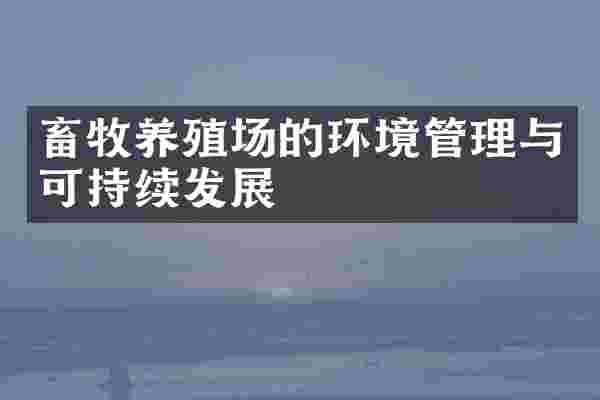 畜牧养殖场的环境管理与可持续发展