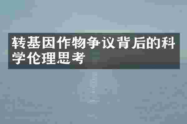 转基因作物争议背后的科学伦理思考