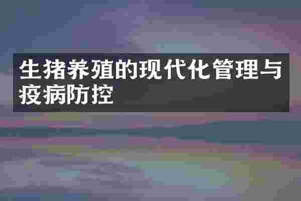 生猪养殖的现代化管理与疫病防控